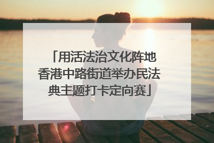 用活法治文化阵地 香港中路街道举办民法典主题打卡定向赛