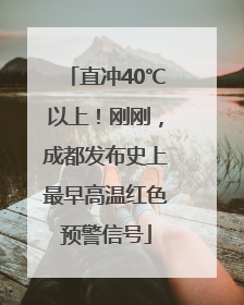 直冲40℃以上！刚刚，成都发布史上最早高温红色预警信号
