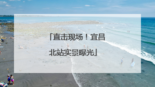 直击现场！宜昌北站实景曝光