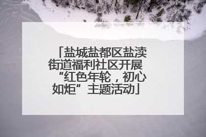 盐城盐都区盐渎街道福利社区开展“红色年轮，初心如炬”主题活动