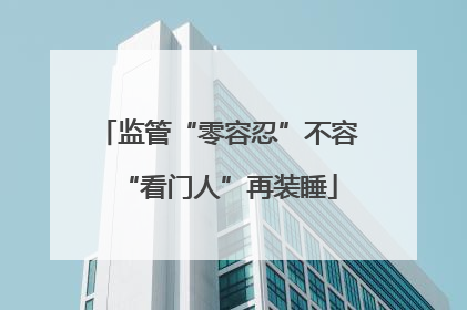 监管“零容忍”不容“看门人”再装睡