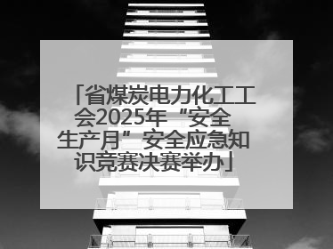 省煤炭电力化工工会2025年“安全生产月”安全应急知识竞赛决赛举办