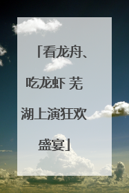 看龙舟、吃龙虾 芜湖上演狂欢盛宴