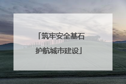 筑牢安全基石 护航城市建设