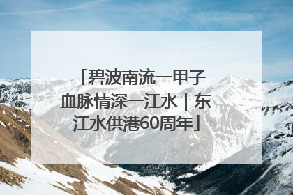 碧波南流一甲子 血脉情深一江水｜东江水供港60周年