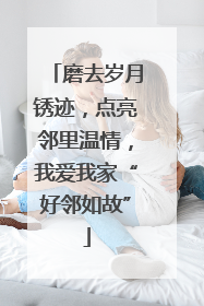 磨去岁月锈迹，点亮邻里温情，我爱我家“好邻如故”