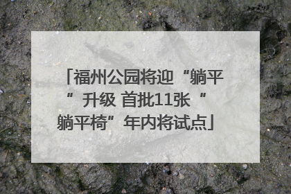 福州公园将迎“躺平”升级 首批11张“躺平椅”年内将试点