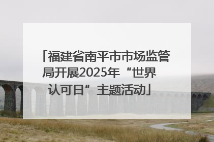 福建省南平市市场监管局开展2025年“世界认可日”主题活动