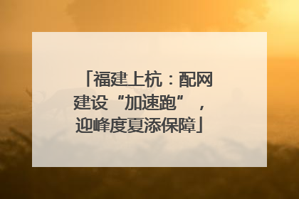 福建上杭：配网建设“加速跑”，迎峰度夏添保障