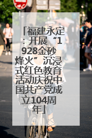 福建永定：开展“1928金砂烽火”沉浸式红色教育活动庆祝中国共产党成立104周年
