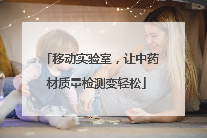 移动实验室，让中药材质量检测变轻松