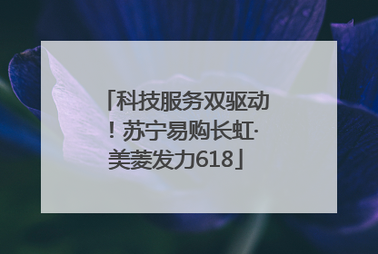 科技服务双驱动！苏宁易购长虹·美菱发力618