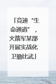 竞速“生命通道”，火箭军某部开展实战化卫勤比武