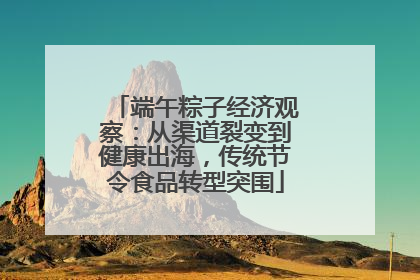 端午粽子经济观察：从渠道裂变到健康出海，传统节令食品转型突围