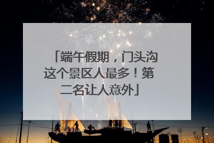 端午假期，门头沟这个景区人最多！第二名让人意外