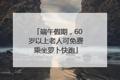端午假期，60岁以上老人可免费乘坐萝卜快跑