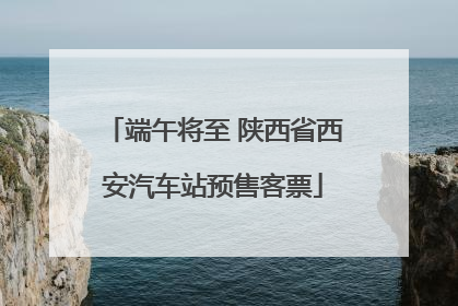 端午将至 陕西省西安汽车站预售客票