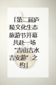 第二届庐陵文化生态旅游节开幕 共赴一场“吉山吉水吉安游”之约