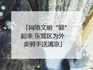 网络文明“驿”起来 东营区为外卖骑手送清凉