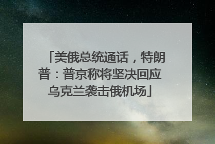 美俄总统通话，特朗普：普京称将坚决回应乌克兰袭击俄机场