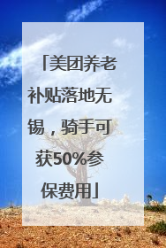 美团养老补贴落地无锡，骑手可获50%参保费用