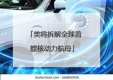 美将拆解全球首艘核动力航母