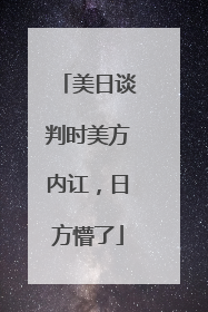 美日谈判时美方内讧，日方懵了