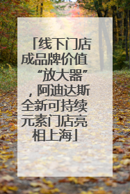 线下门店成品牌价值“放大器”，阿迪达斯全新可持续元素门店亮相上海