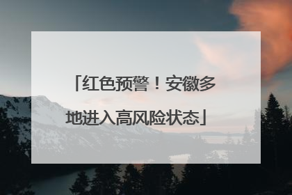 红色预警！安徽多地进入高风险状态