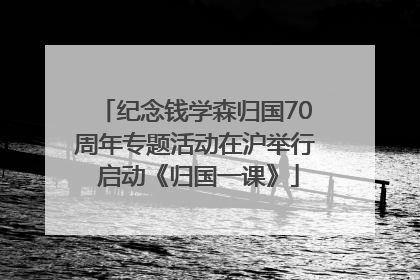 纪念钱学森归国70周年专题活动在沪举行 启动《归国一课》