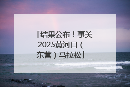 结果公布！事关2025黄河口（东营）马拉松