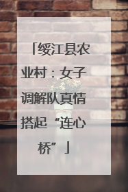 绥江县农业村：女子调解队真情搭起“连心桥”