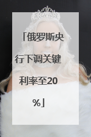 俄罗斯央行下调关键利率至20%