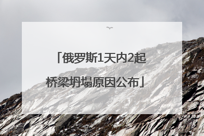俄罗斯1天内2起桥梁坍塌原因公布