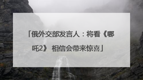 俄外交部发言人：将看《哪吒2》 相信会带来惊喜