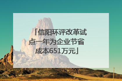 信阳环评改革试点一年为企业节省成本651万元