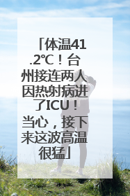 体温41.2℃！台州接连两人因热射病进了ICU！当心，接下来这波高温很猛