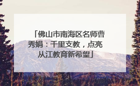 佛山市南海区名师曹秀娟：千里支教，点亮从江教育新希望