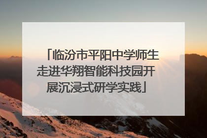 临汾市平阳中学师生走进华翔智能科技园开展沉浸式研学实践