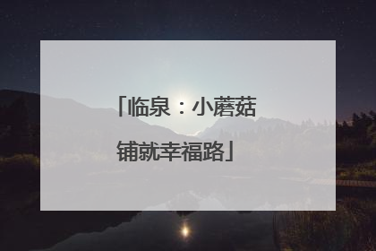 临泉：小蘑菇铺就幸福路