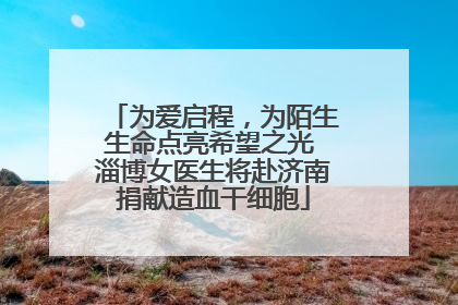 为爱启程，为陌生生命点亮希望之光 淄博女医生将赴济南捐献造血干细胞