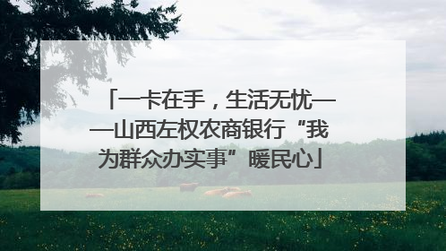 一卡在手，生活无忧——山西左权农商银行“我为群众办实事”暖民心