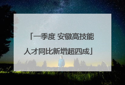 一季度 安徽高技能人才同比新增超四成