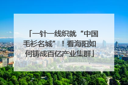 一针一线织就“中国毛衫名城”！看海阳如何铸成百亿产业集群