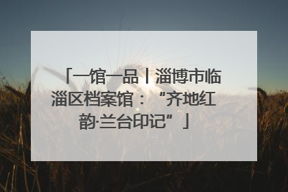 一馆一品丨淄博市临淄区档案馆：“齐地红韵·兰台印记”