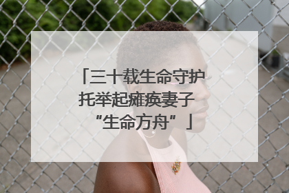 三十载生命守护 托举起瘫痪妻子“生命方舟”