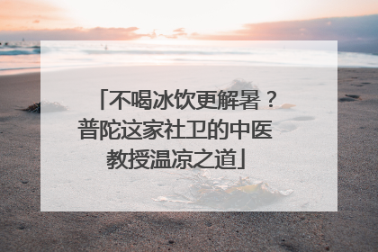 不喝冰饮更解暑？普陀这家社卫的中医教授温凉之道