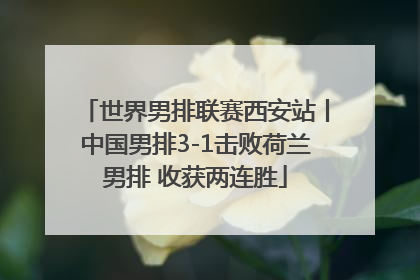 世界男排联赛西安站丨中国男排3-1击败荷兰男排 收获两连胜