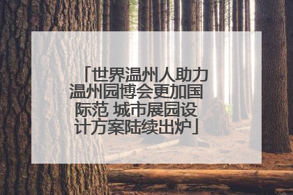 世界温州人助力温州园博会更加国际范 城市展园设计方案陆续出炉