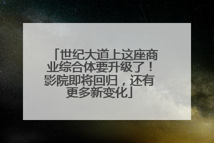 世纪大道上这座商业综合体要升级了！影院即将回归，还有更多新变化